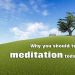 Why you should try meditation today!